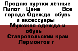 Продаю куртки лётные Пилот › Цена ­ 9 000 - Все города Одежда, обувь и аксессуары » Мужская одежда и обувь   . Ставропольский край,Лермонтов г.